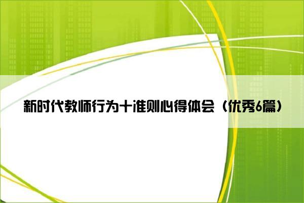 新时代教师行为十准则心得体会（优秀6篇）