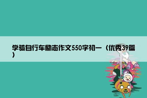 学骑自行车励志作文550字初一（优秀39篇）