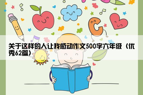 关于这样的人让我感动作文500字六年级（优秀62篇）