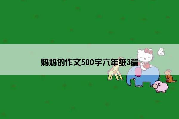 妈妈的作文500字六年级3篇