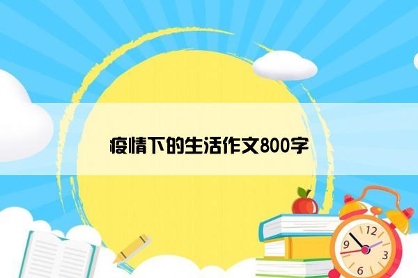 疫情下的生活作文800字